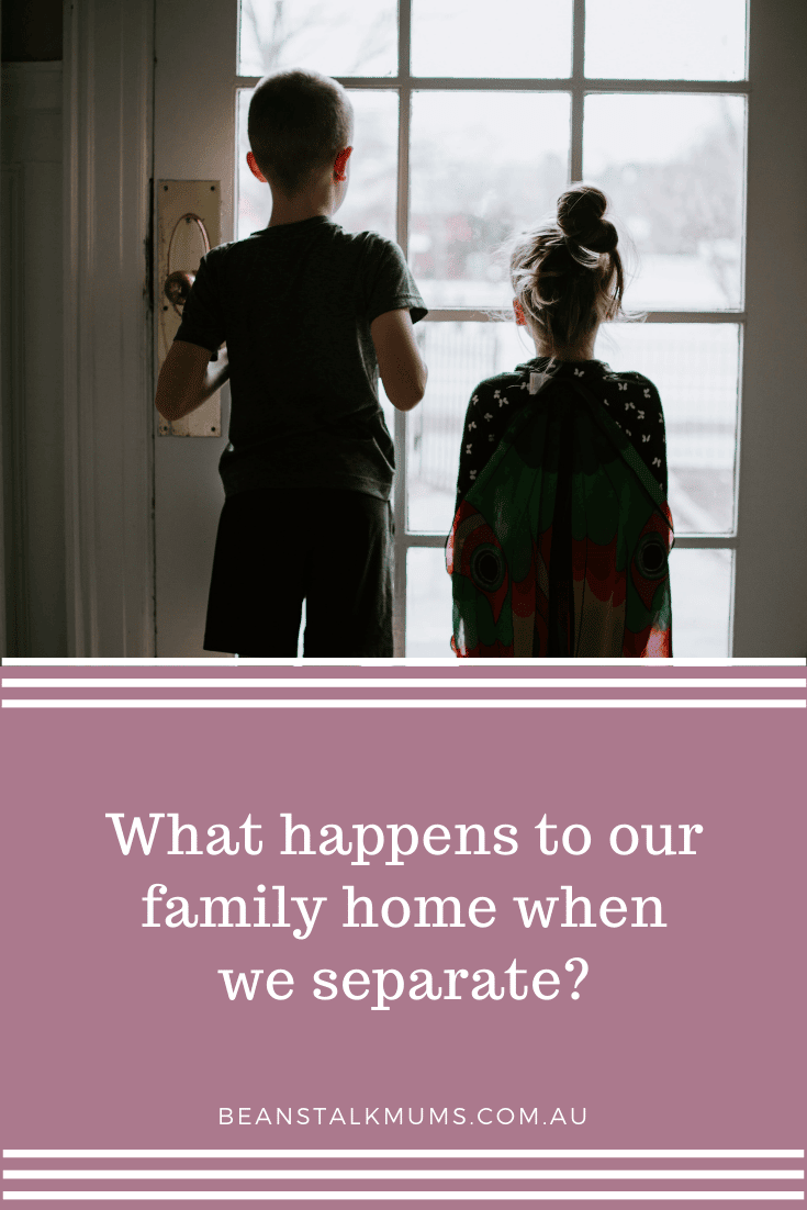 What happens to our family home when we separate? | Beanstalk Single Mums Pinterest